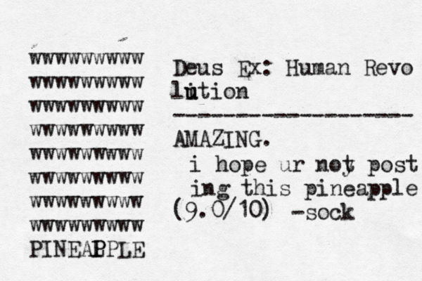 Deus Ex: Human Revo li u ution ------------------- AMAZING. (9.0/10) wwwwwwwww wwwwwwwww wwwwwwwww wwwwwwwww wwwwwwwww wwwwwwwww wwwwwwwww wwwwwwwww PINEAL P PPL i hope ur noy p t ost ing this pineapple -soc