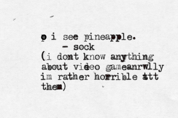 p o o o i see pineapple. - sock ( i dont know anything about vie deo gameanrwlly im rather horrible t t at them