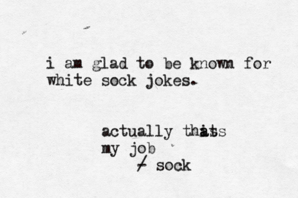 i am glad to be known for white sock jokes actually this ats a my job / - soc
