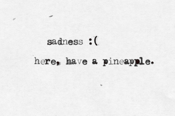 sadness here, have a pineapple.