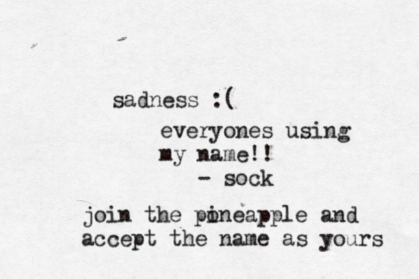 sadness everyones using my name!! - so join the po ineapple and accept the name as yours