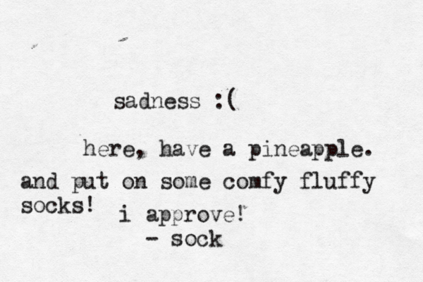 sadness here, have a pineapple and put on some comfy fluffy sock i approve! - s oc