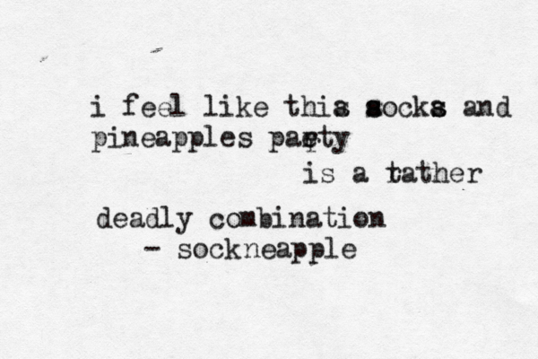 i feel like thia a s s s ocka s s and pineapples paety r r is a t rather deadly combination - so k neapple