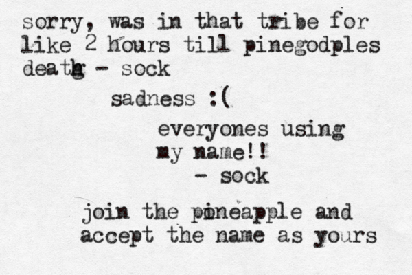 sadness everyones using my name!! - so join the po ineapple and accept the name as your sorry, was in that tribe for like 2 hours till pinegodples deatg h h - soc