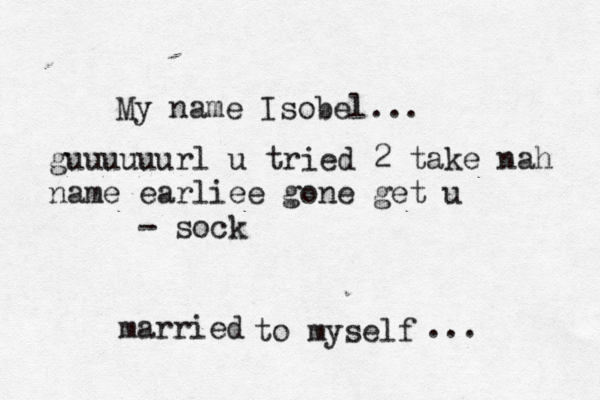 My name Isobel... to myself married .. guuuuuurl u tried 2 take nah name earliee gone get u - soc