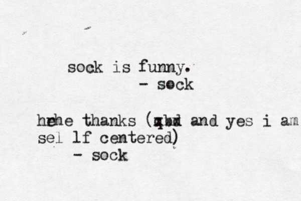sock is funny. - so hrhe e thanks ( qbd xxx and yes i am sel lf centered) - soc