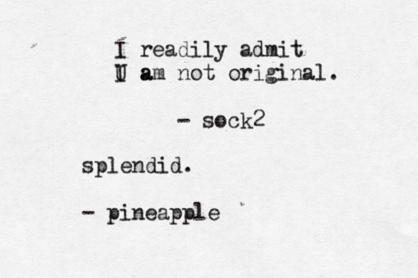 I readily admit U a I am not original. - sock splendid. - pineappl