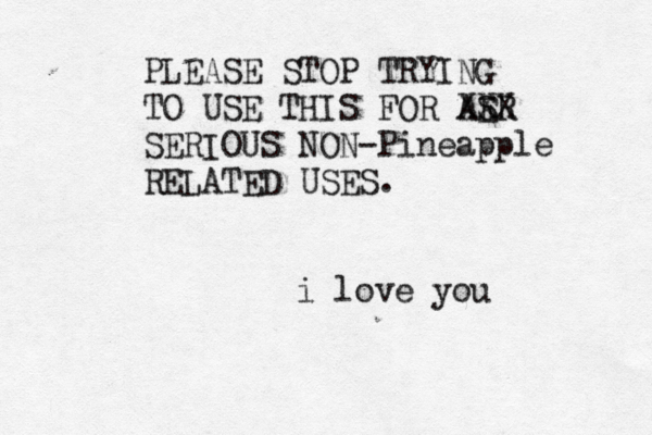 i love y PLEASE STOP TRYING TO USE THIS FOR AER S XXX SERIOUS NON-Pineapple RELATED USES.
