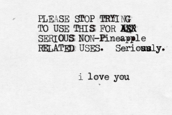 i love y PLEASE STOP TRYING TO USE THIS FOR AER S XXX SERIOUS NON-Pineapple RELATED USES. Seriosu usly usly.