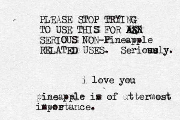 i love y PLEASE STOP TRYING TO USE THIS FOR AER S XXX SERIOUS NON-Pineapple RELATED USES. Seriosu usly usly pineapple is of uttermost impos rtance