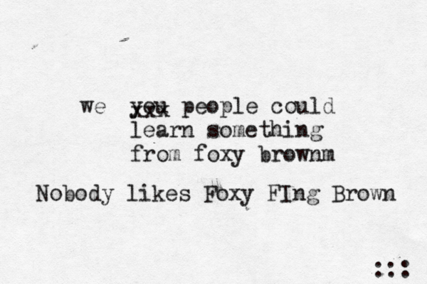 you people could learn something from foxy brownm ::: xxx w Nobody likes Foxy FIng Brown