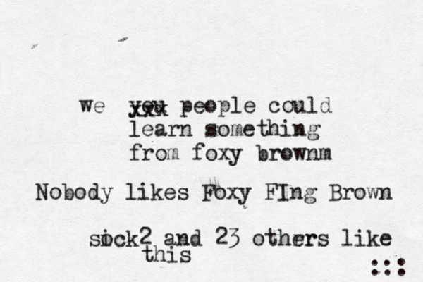 you people could learn something from foxy brownm ::: xxx w Nobody likes Foxy FIng Brown sick o 2 and 23 othrr ers like thi