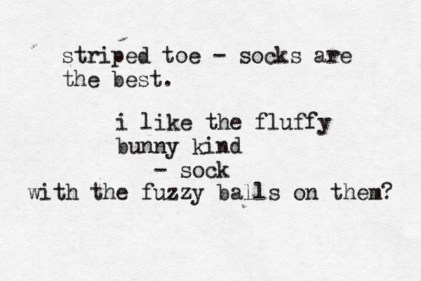 striped toe - socks are the bes i like the fluffy bunny kind - so with the fuzzy balls on them?
