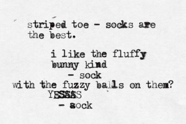striped toe - socks are the bes i like the fluffy bunny kind - so with the fuzzy balls on them YSS ESAA SSS - ao s c
