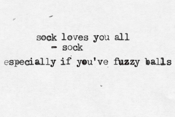 sock loves you all - so especially if you've fuzzy balls
