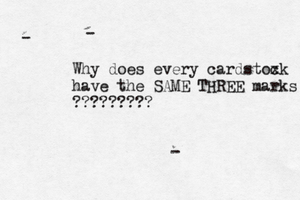 - - - Why does every cardstoxk c have the SAME THREE marks ?????????