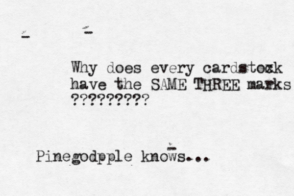 - - - Why does every cardstoxk c have the SAME THREE marks ???????? Pinegodpple knows..