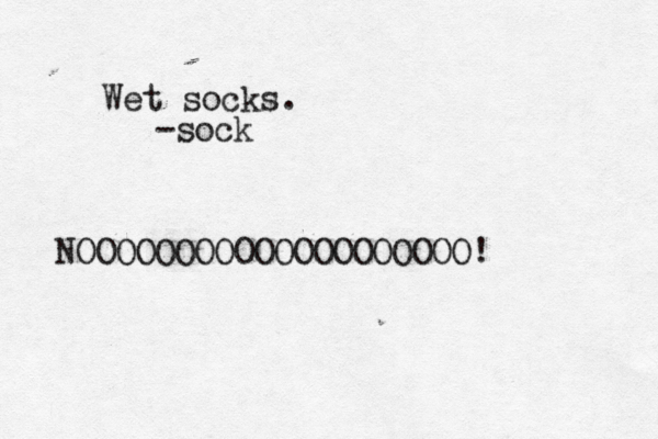 Wet socks. -soc NOOOOOOOOOOOOOOOOOOOOÔ !