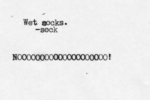 Wet socks. -soc NOOOOOOOOOOOOOOOOOOOOÔ c
