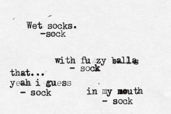 Wet socks. -soc with fuzzy balla s - so in my mouth m - soc that... yeah i guess - sock
