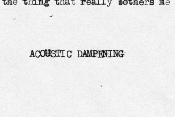the thing that really bothers m ACOUSTIC DAMPENIN