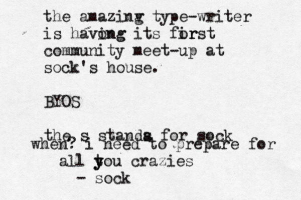 the amazinv type g -writer is havong ing its for irst community meet-up at sock's house. BYOS the s standa s for so when? i need to prepare for all to y y u crazies - soc