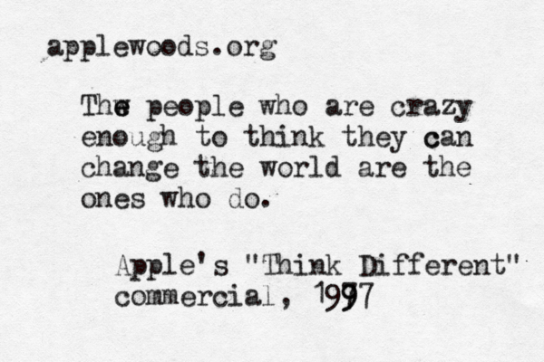 applewoods.org Thw e e people who are crazy enough to think they c can change the world are the ones who do. Apple's "Think Different" commercial, 1977 9 9