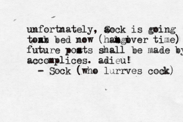 unfortnately, ao S ck is going tonb a xx bed now ( habgiver n m o time) future poats s shall be made by ac accomplices. adieu! - Sock ( who lurrves cock)