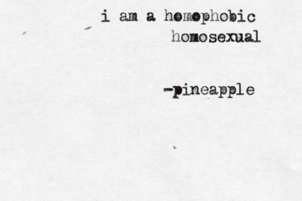 i am a homophobic homosexual -pineapple