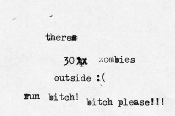 30• . F outside bitc bitch please!! XX theres zombies run xx