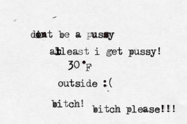 30• . F outside bitc bitch please!! di ont be a pus al t t rleast i get pussy!