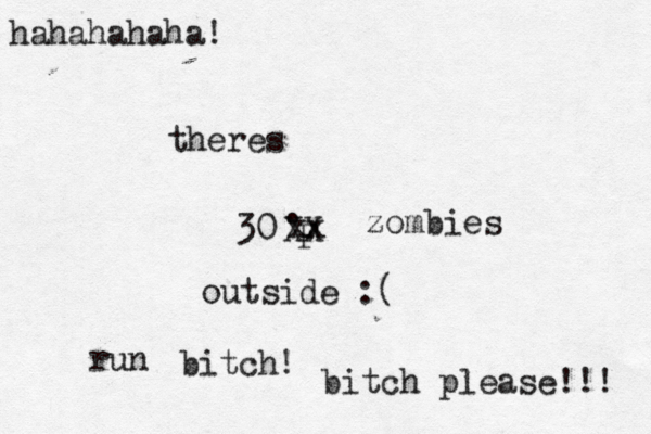 30• . F outside bitc bitch please!! XX theres zombies run x hahahahaha