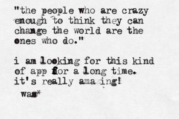 "the people who are crazy enough to think they can change the world are the ones who do." i am looking for this kind of app d f f for a long time. it's really amazin was