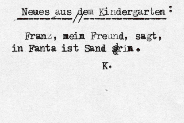 Neues aus dem Kindergarten ----------//--------------- Franz, mein Freund, sagt, in Fanta ist Sand srin d d . K. :
