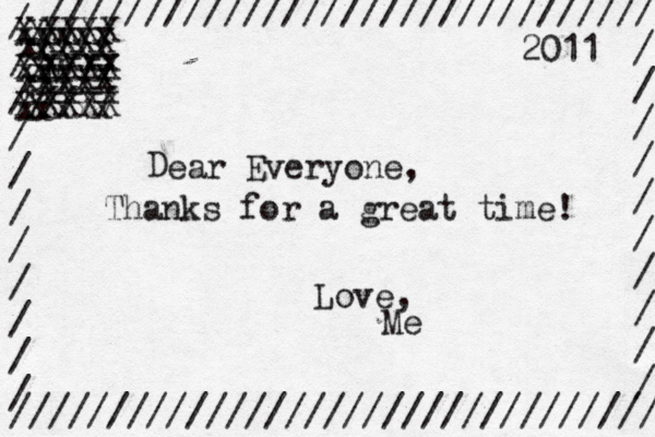 / / / / / / / / / / / / /////////////////////////////// /////////////////////////////// / / / / / / / / / / xxxx xxxx xxxx XXXX XXXX XXXX 2011 D ear Everyone, Thanks for a great time! Love, Me xxxx xxxx XXXX XXXX xxxx xxxx X X X X XM X x x x x x /