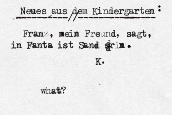 Neues aus dem Kindergarten ----------//--------------- Franz, mein Freund, sagt, in Fanta ist Sand srin d d . K. what