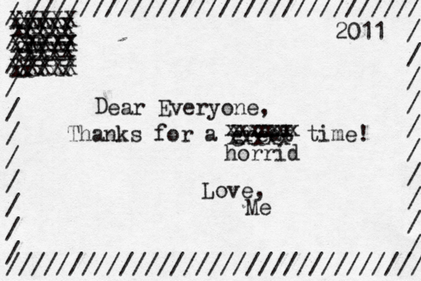 / / / / / / / / / / / / /////////////////////////////// /////////////////////////////// / / / / / / / / / / xxxx xxxx xxxx XXXX XXXX XXXX 2011 D ear Everyone, Thanks for a great time! Love, Me xxxx xxxx XXXX XXXX xxxx xxxx X X X X XM X x x x x x xxxxx xxxxxx xxxxx horri