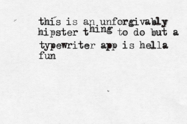 this is an unforgivably hipster t hing to do but a typewriter app is hella fu