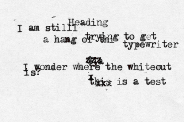 this is a test Headin x xxx @@@@ $;a zzz I am stilll trying to get a hang of thi typewriter I wonder wher e the whiteout is?