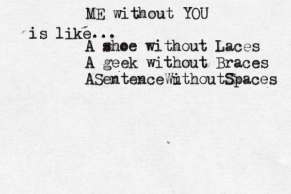 ME without YOU is like... A shoe without Laces A geek without Braces ASentenceWu ithoutSpaces