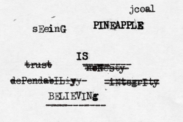 sEei i inG G IS IS S trust ----- hoNesty --------- ----- -------- iNtegrIty ========== dePendabILiyy -------------- BELIEVINg g ----------- jcoa PINEAPPLE PINEAPPLE PPLE E E E