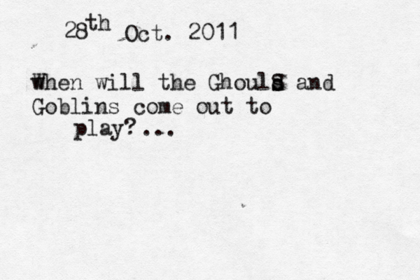 28 th Oct. 2011 w When will the Ghould s s S and Goblins come out to play? ...