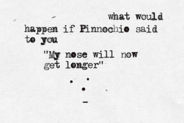 what would happen if Pinnochio said to you "My nose will now get longer" . . . — -