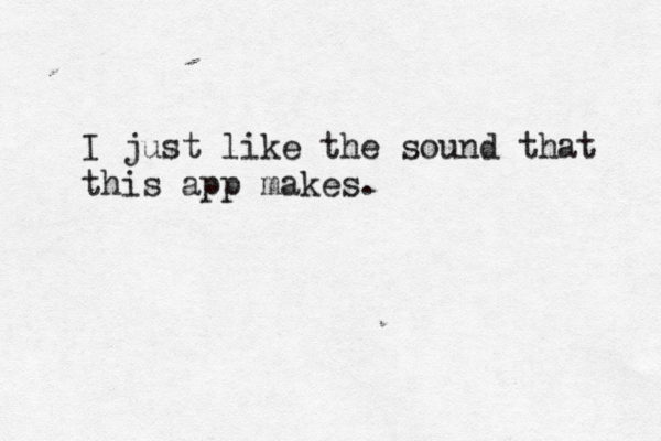 I just like the sound that this app makes