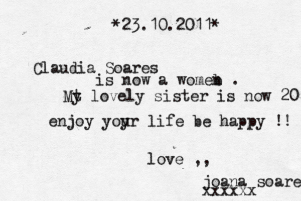 ~~~~~ [{<*23.10.2011*^ Claudia Soares is now a womeb n . Mt y lovely sister is now 20 enjoy yoyr u life be happy !! love ,, joana soares xxxxxx