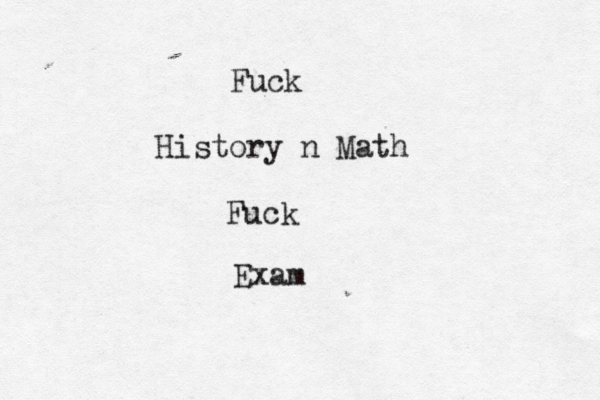 Fuck History n Math Fuck Exa