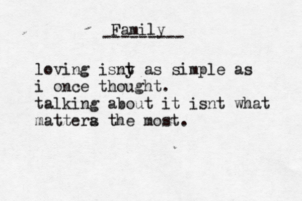 Family --------- loving isny t as simple as i once thought. talking about it isnt what mattera s the most