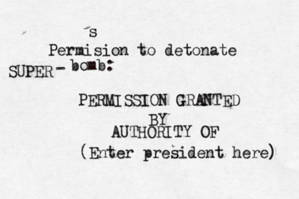 Permision to detonate bomb: PERMISSION GRANTED BY AUTHORITY OF (Enter president here) SUPER - ^ s