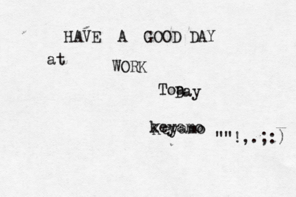 HAVE A GOOD DAY @@ at WORK Toa Day keyamo Keyamo ""!,.;:)@