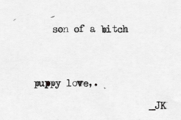 son of a bit puppy love ,. _JK